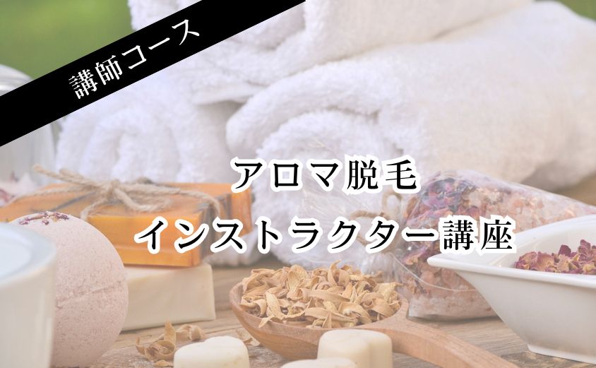 【講師コース】アロマ脱毛インストラクター講座